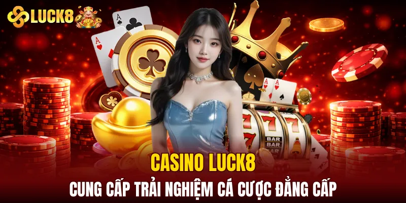 Luck8 9 Casino LUCK8 cung cấp trải nghiệm cá cược đẳng cấp