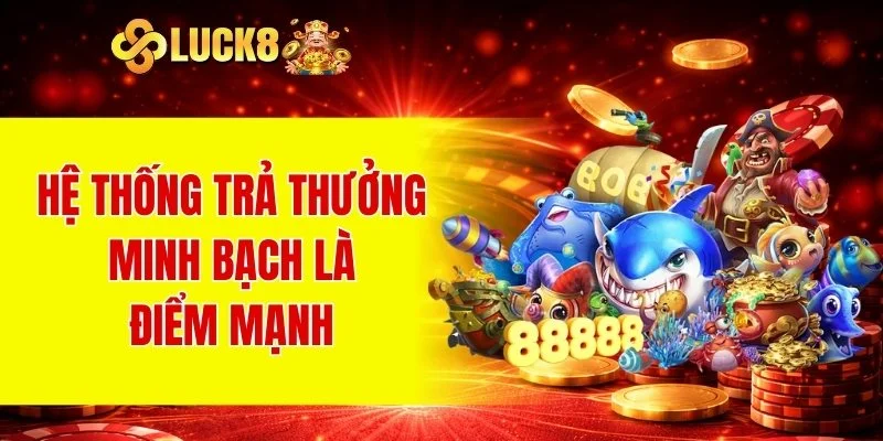 Bắn Cá LUCK8 2 Hệ thống trả thưởng minh bạch là điểm mạnh