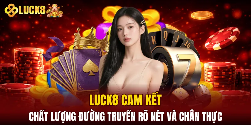 Luck8 12 LUCK8 cam kết chất lượng đường truyền rõ nét và chân thực