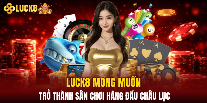 Luck8 4 LUCK8 mong muốn trở thành sân chơi hàng đầu châu lục