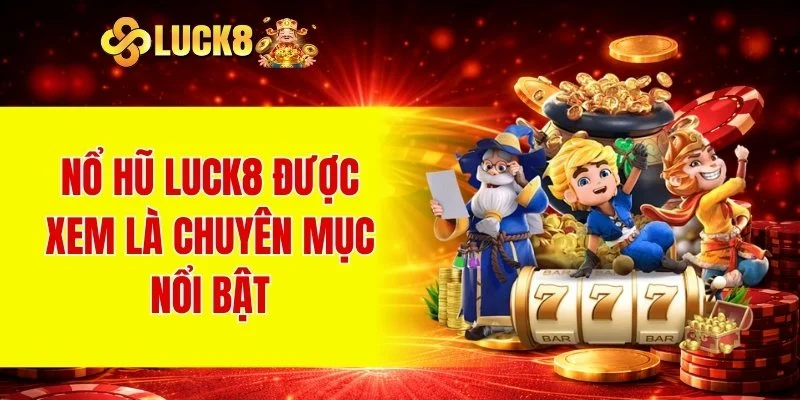 Nổ hũ LUCK8 được xem là chuyên mục nổi bật